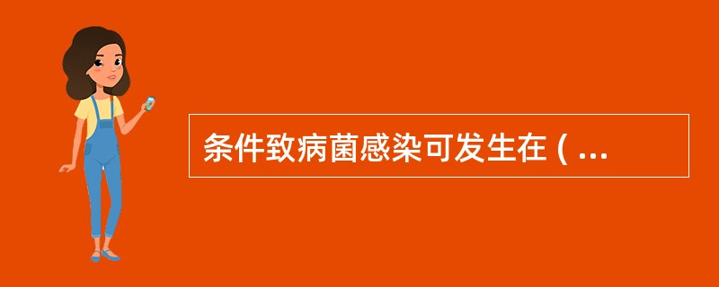 条件致病菌感染可发生在 ( )A、免疫功能缺陷B、严重烧伤C、慢性消耗性疾病D、