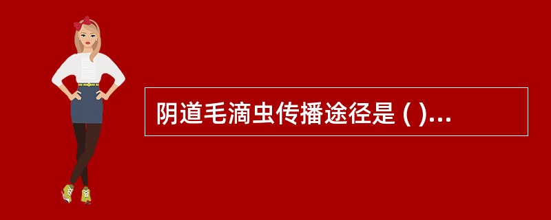 阴道毛滴虫传播途径是 ( )A、经胎盘B、经直接接触C、经皮肤D、经间接接触E、