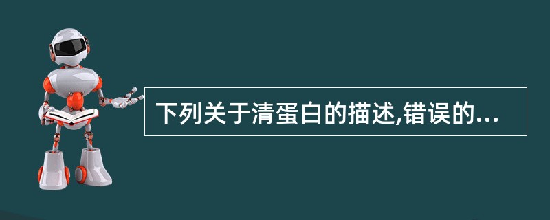 下列关于清蛋白的描述,错误的是A、在pH7.4的环境中带负电荷B、正常情况下可完