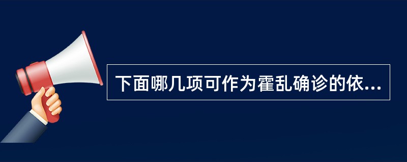 下面哪几项可作为霍乱确诊的依据A、有泻吐症状、便培养有霍乱菌生长B、有典型症状、