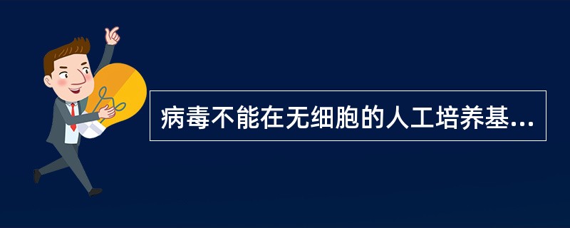 病毒不能在无细胞的人工培养基上生长的主要原因是 ( )A、只有一种核酸B、对理化