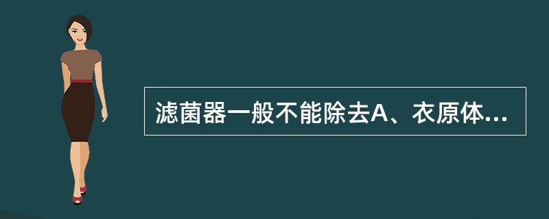 滤菌器一般不能除去A、衣原体B、细菌L型C、内毒素D、立克次体E、支原体