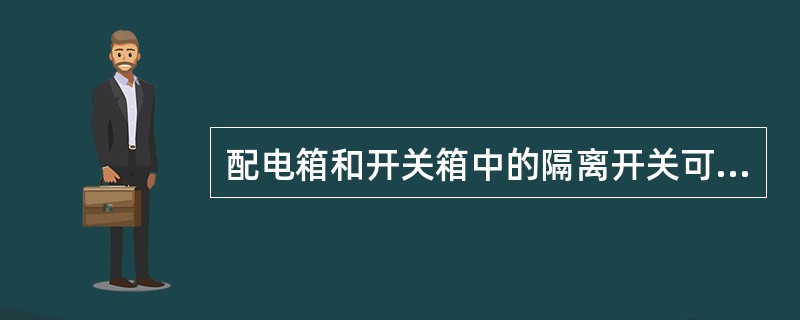 配电箱和开关箱中的隔离开关可采用具有可见分断点的断路器