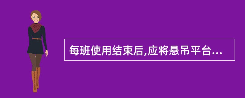 每班使用结束后,应将悬吊平台降至地面,放松工作钢丝绳,使安全锁摆臂处于松驰状态。