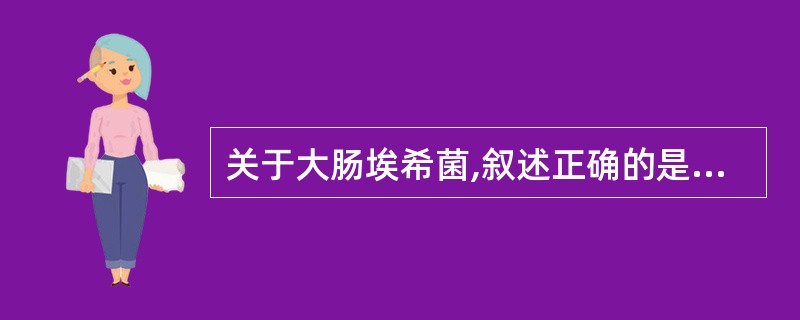 关于大肠埃希菌,叙述正确的是A、天然所在地是人或动物的肠道B、致病型大肠埃希菌是