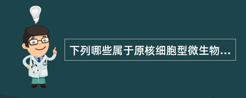 下列哪些属于原核细胞型微生物A、真菌B、细菌C、支原体D、立克次体E、病毒 -