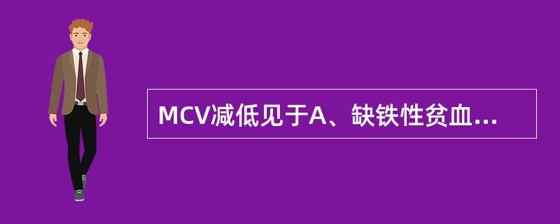 MCV减低见于A、缺铁性贫血B、急性失血性贫血C、巨幼细胞性贫血D、再生障碍性贫