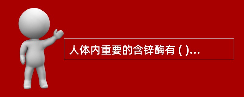 人体内重要的含锌酶有 ( )A、碳酸酐酶B、丙酮酸氧化酶C、碱性磷酸酶D、酪氨酸