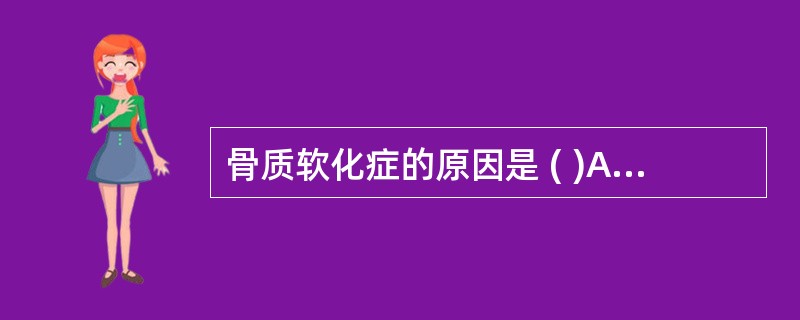 骨质软化症的原因是 ( )A、甲状旁腺功能减退B、维生素D缺乏C、磷酸盐缺乏D、