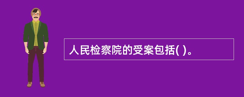 人民检察院的受案包括( )。