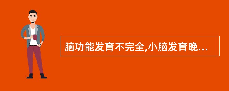 脑功能发育不完全,小脑发育晚是婴儿神经系统的一个特点。()