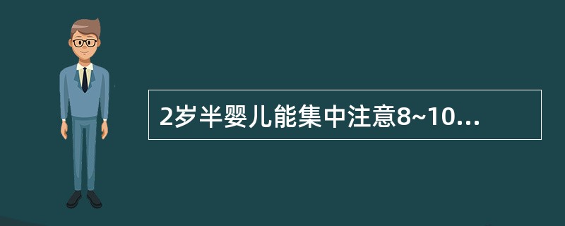 2岁半婴儿能集中注意8~10分钟。()