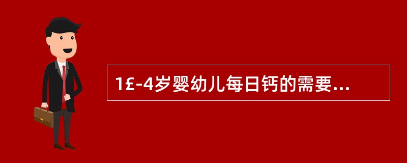 1£­4岁婴幼儿每日钙的需要量()。A、800mgB、600mgC、400mgD