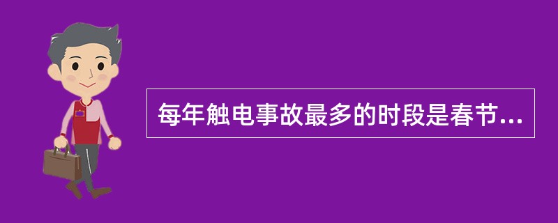 每年触电事故最多的时段是春节前后的二个月。()