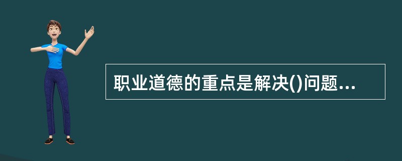 职业道德的重点是解决()问题。A、个人态度B、个人报酬C、劳动态度D、劳动报酬