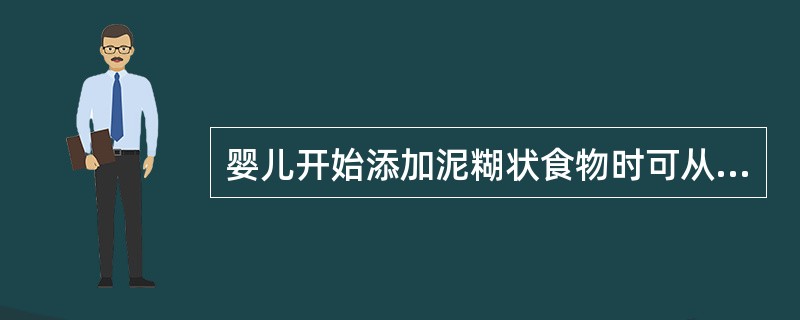 婴儿开始添加泥糊状食物时可从添加1£¯4个蛋黄开始。()