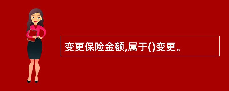 变更保险金额,属于()变更。