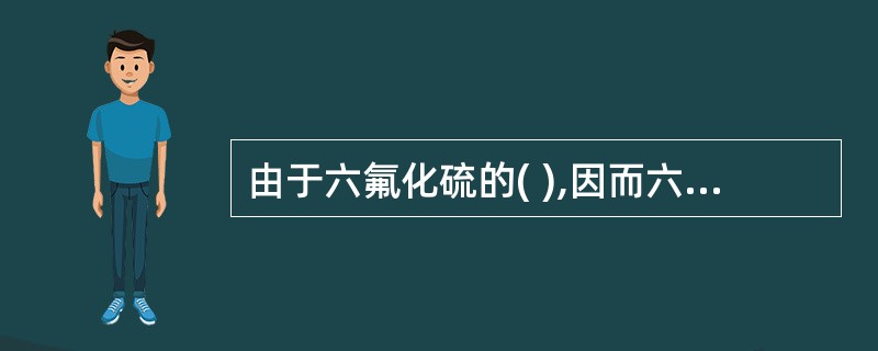 由于六氟化硫的( ),因而六氟化硫开关装置可以承受很高的恢复电压上升速度。