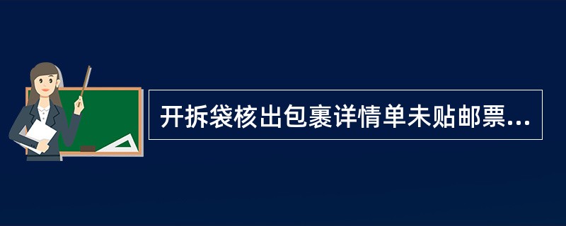 开拆袋核出包裹详情单未贴邮票或未盖“国内包裹邮费已收”戳 记,以及详情单上无检查