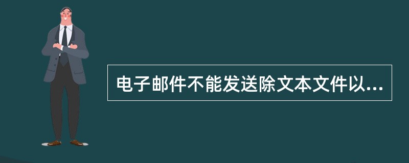 电子邮件不能发送除文本文件以外的其它文件。