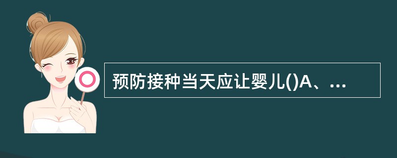 预防接种当天应让婴儿()A、多喝水B、多玩游戏C、洗澡D、卧床休息