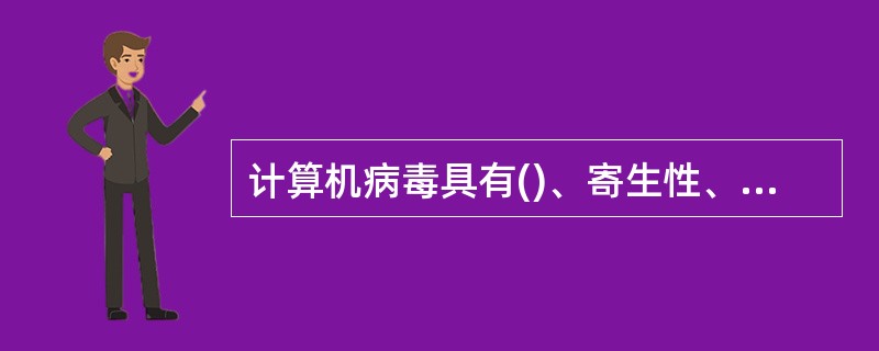 计算机病毒具有()、寄生性、潜伏性、隐蔽性、和、破 坏性。