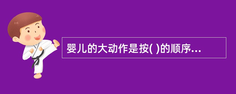 婴儿的大动作是按( )的顺序发展的A、俯撑、抬头、坐、爬、翻身、站立、行走B、抬