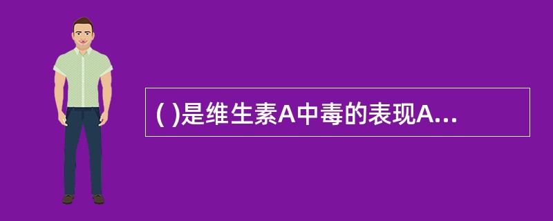 ( )是维生素A中毒的表现A、夜惊B、角膜溃疡、皮肤干燥、毛发干枯等C、消化不良