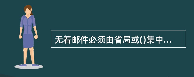 无着邮件必须由省局或()集中开拆处理。