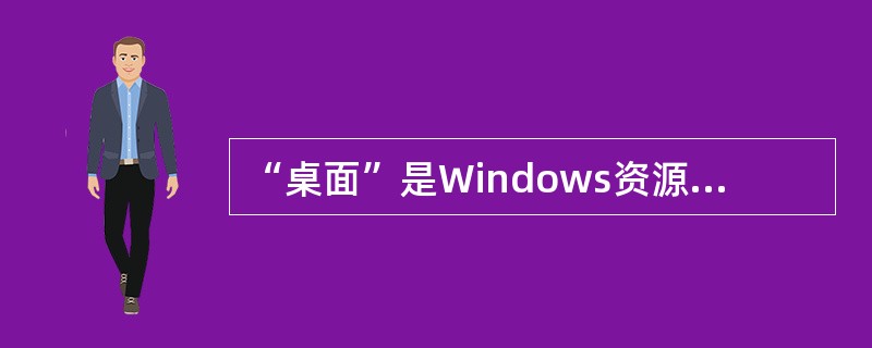 “桌面”是Windows资源管理器文件组织结构的最高层结构。