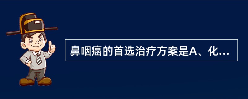 鼻咽癌的首选治疗方案是A、化疗B、手术C、化疗£«手术D、放疗