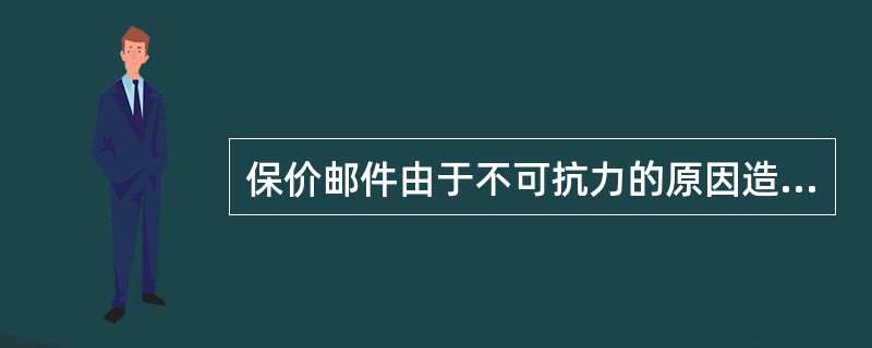 保价邮件由于不可抗力的原因造成损失的邮局不担负赔偿责任。