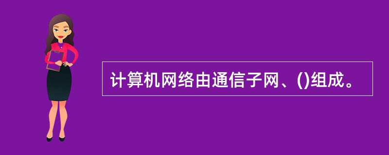 计算机网络由通信子网、()组成。