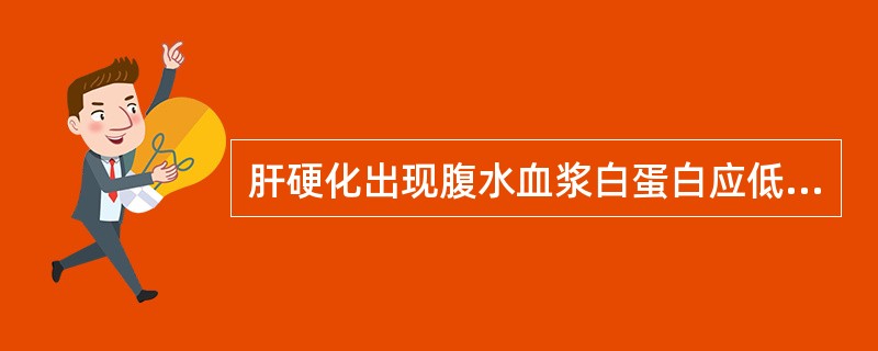 肝硬化出现腹水血浆白蛋白应低于A、30g£¯lB、25g£¯lC、50g£¯lD