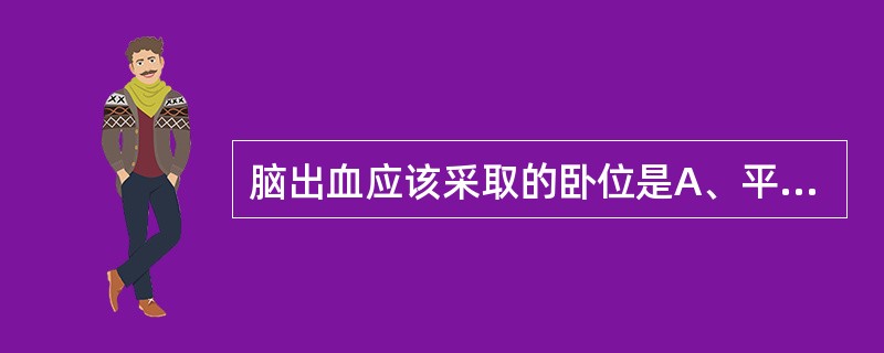 脑出血应该采取的卧位是A、平卧位,头抬高10度B、头低足高位C、半坐卧位D、平卧
