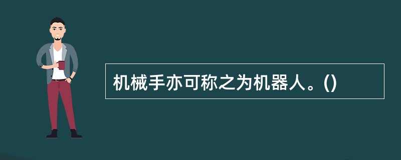 机械手亦可称之为机器人。()