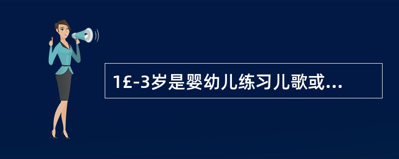 1£­3岁是婴幼儿练习儿歌或歌谣的最佳年龄。()
