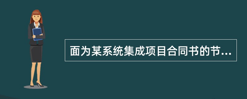 面为某系统集成项目合同书的节选部分,合同部分条款如下。一、合同书1、项目概况该项