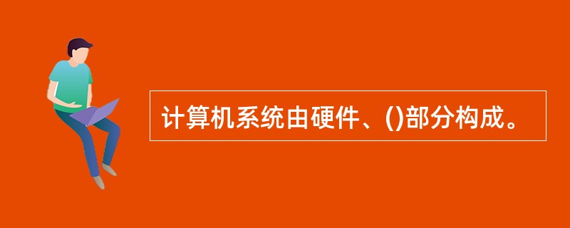 计算机系统由硬件、()部分构成。