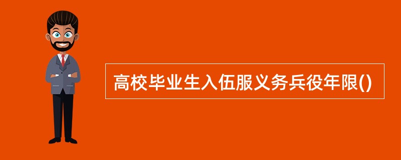 高校毕业生入伍服义务兵役年限()