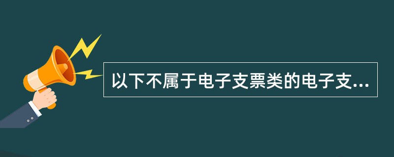 以下不属于电子支票类的电子支付工具是( )。