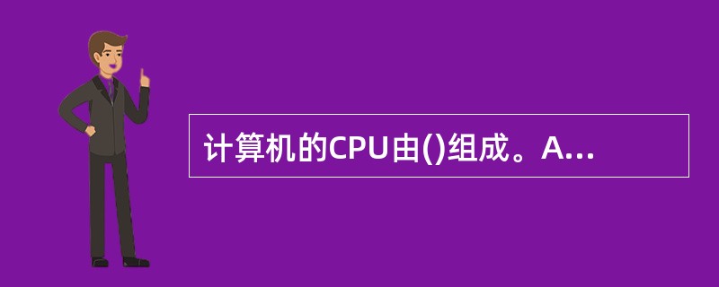 计算机的CPU由()组成。A、运算器和存储器B、CPU和存储器C、CPU和外设D