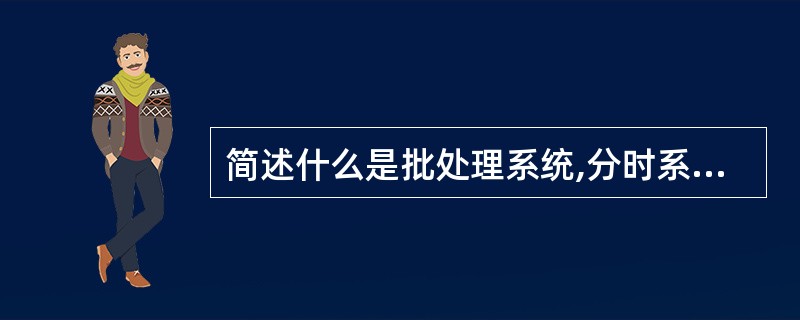 简述什么是批处理系统,分时系统和实时系统。