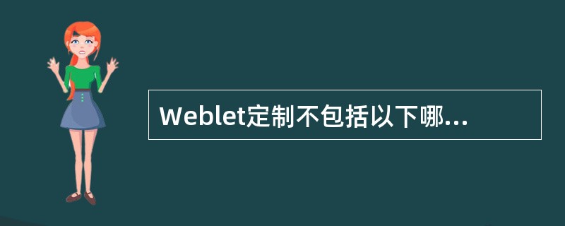 Weblet定制不包括以下哪项()A、自定义皮肤B、自定义页面布局C、自定义组件