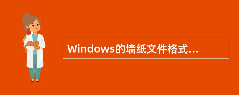 Windows的墙纸文件格式不支持()的图形文件。