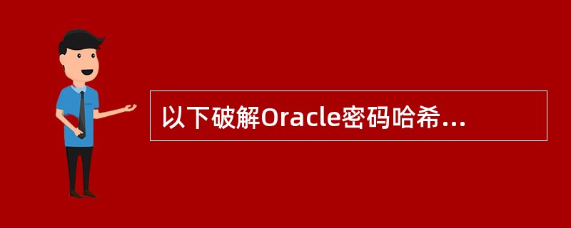 以下破解Oracle密码哈希值的步棸,其中哪个描述是错误的?( )