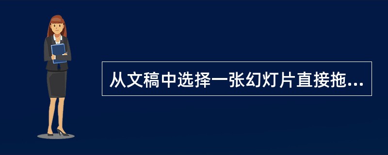 从文稿中选择一张幻灯片直接拖动到另一个文稿,则对应的()移动到另一份演示文稿中。