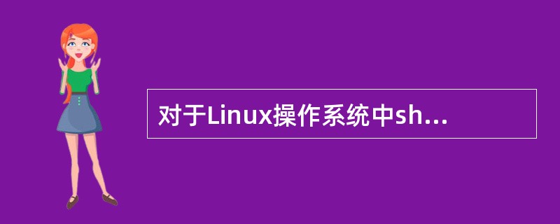 对于Linux操作系统中shadow文件说法不正确的是?A、shadow文件可以