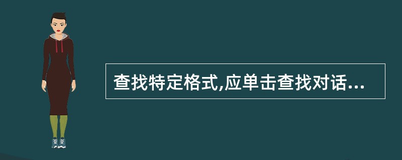 查找特定格式,应单击查找对话框中的()。A、格式B、特殊文字符C、高级£¯格式D