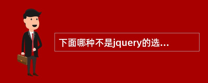 下面哪种不是jquery的选择器()A、基本选择器B、后代选择器C、类选择器D、